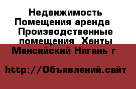 Недвижимость Помещения аренда - Производственные помещения. Ханты-Мансийский,Нягань г.